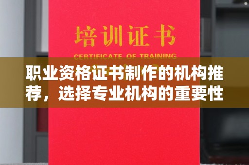 乌尔禾职业资格证书制作的机构推荐，选择专业机构的重要性